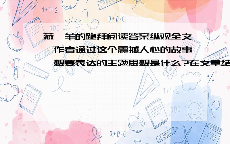 藏羚羊的跪拜阅读答案纵观全文,作者通过这个震撼人心的故事,想要表达的主题思想是什么?在文章结尾,老猎人把陪伴自己一生的杈