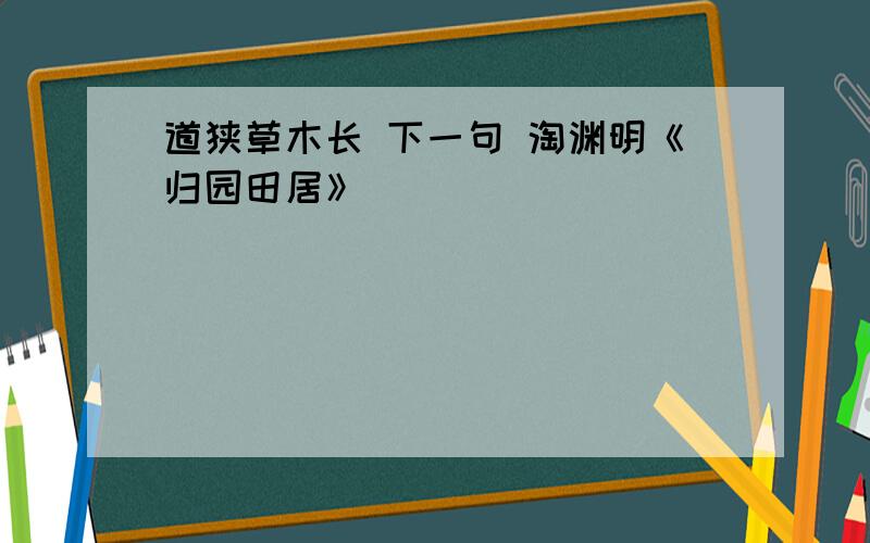 道狭草木长 下一句 淘渊明《归园田居》