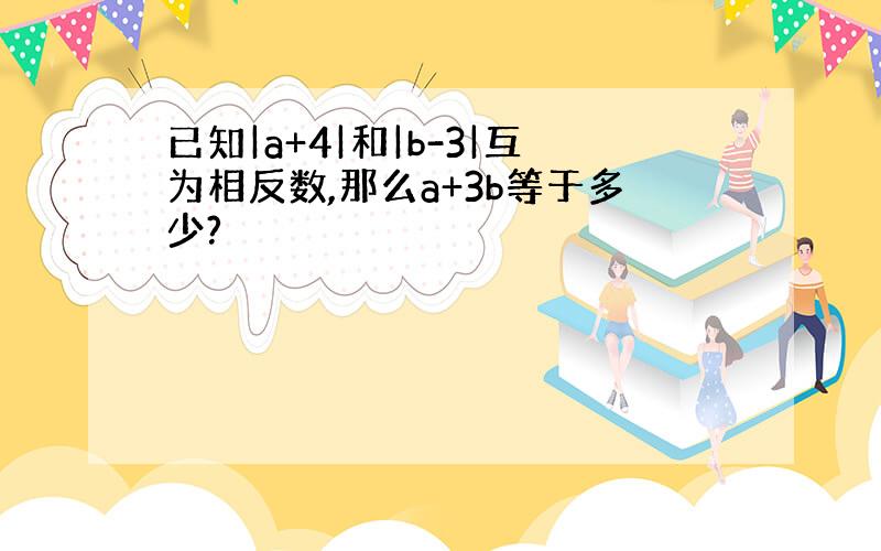 已知|a+4|和|b-3|互为相反数,那么a+3b等于多少?