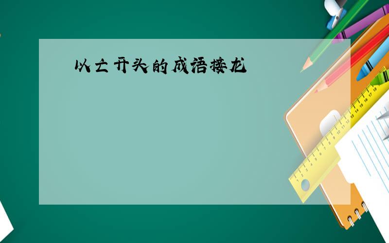 以亡开头的成语接龙