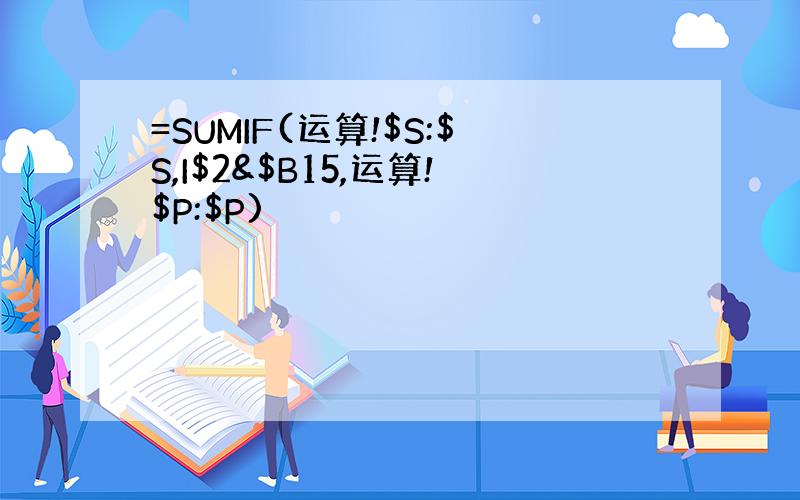 =SUMIF(运算!$S:$S,I$2&$B15,运算!$P:$P)