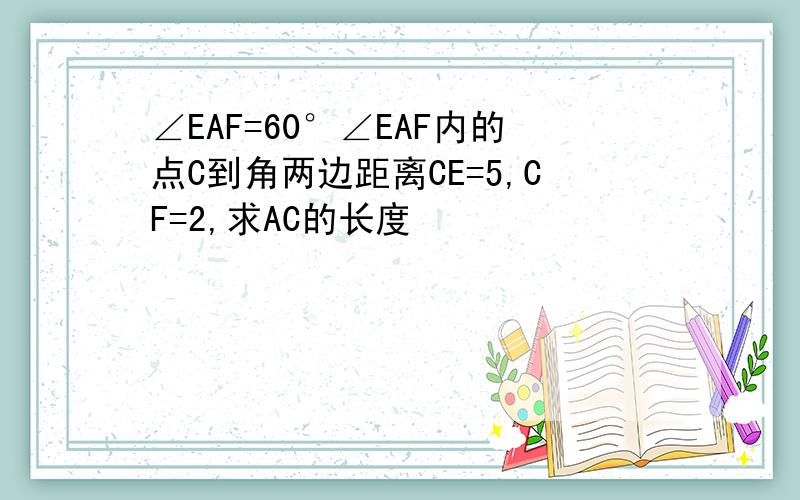 ∠EAF=60°∠EAF内的点C到角两边距离CE=5,CF=2,求AC的长度