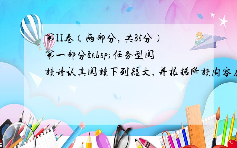 第II卷（两部分，共35分）第一部分 任务型阅读请认真阅读下列短文，并根据所读内容在文章后表格中的空格里填入最