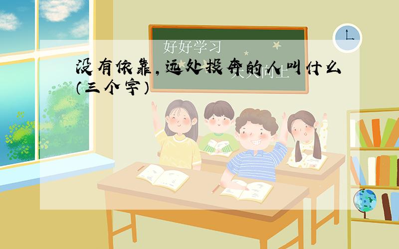 没有依靠,远处投奔的人叫什么（三个字）