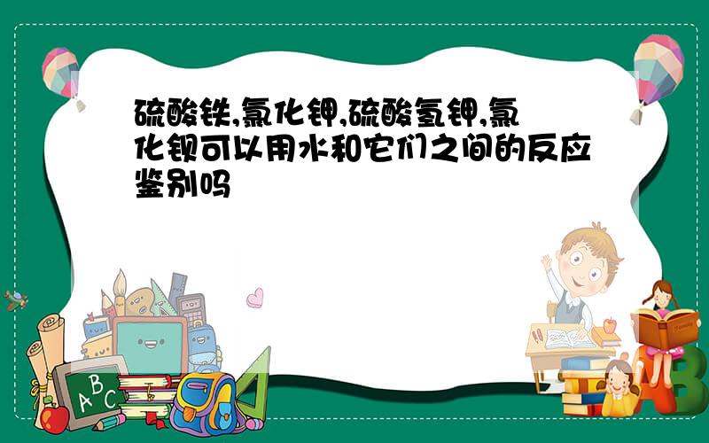 硫酸铁,氯化钾,硫酸氢钾,氯化钡可以用水和它们之间的反应鉴别吗