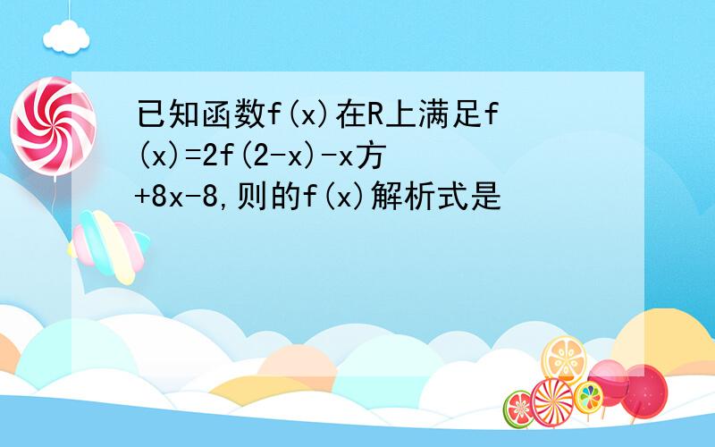 已知函数f(x)在R上满足f(x)=2f(2-x)-x方+8x-8,则的f(x)解析式是