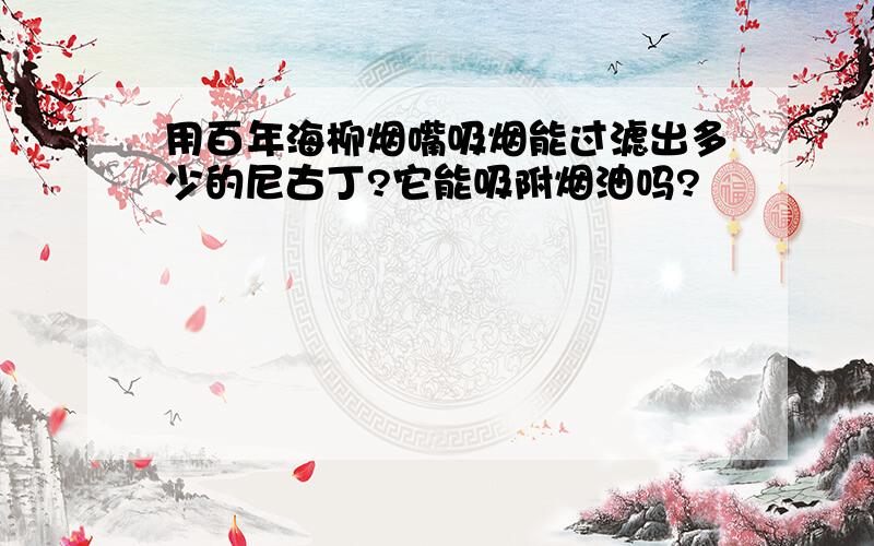 用百年海柳烟嘴吸烟能过滤出多少的尼古丁?它能吸附烟油吗?