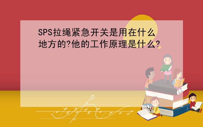 SPS拉绳紧急开关是用在什么地方的?他的工作原理是什么?