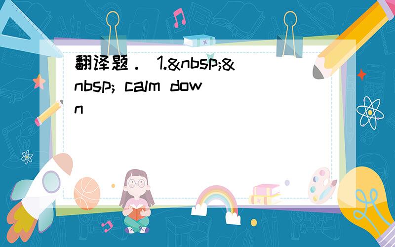 翻译题。 1.   calm down