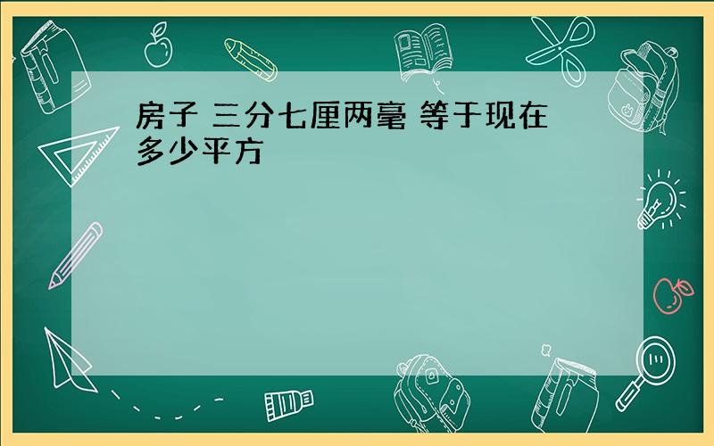 房子 三分七厘两毫 等于现在多少平方