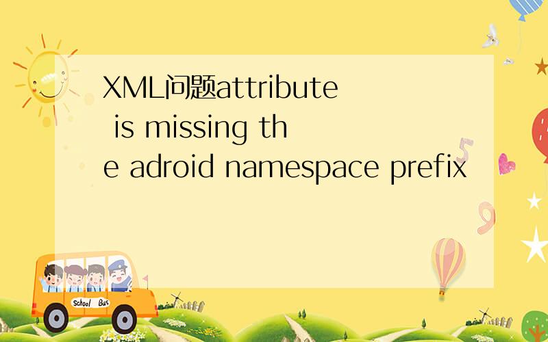 XML问题attribute is missing the adroid namespace prefix