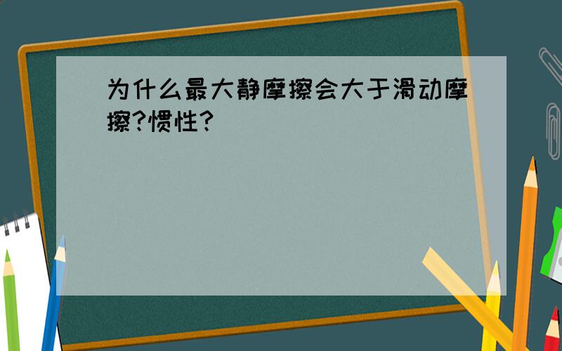 为什么最大静摩擦会大于滑动摩擦?惯性?