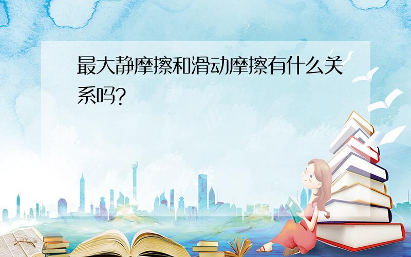 最大静摩擦和滑动摩擦有什么关系吗?