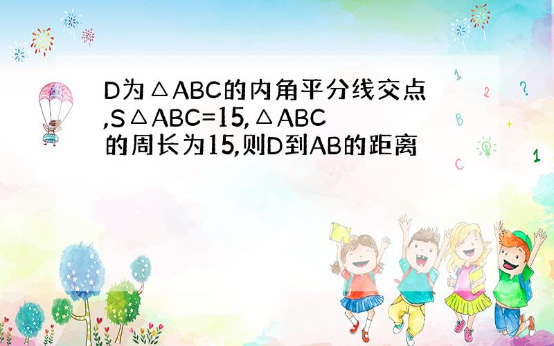 D为△ABC的内角平分线交点,S△ABC=15,△ABC的周长为15,则D到AB的距离