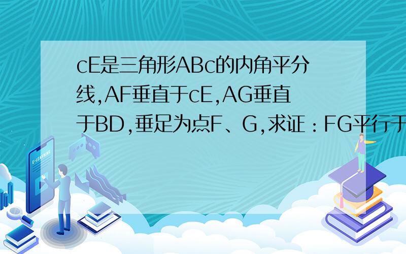 cE是三角形ABc的内角平分线,AF垂直于cE,AG垂直于BD,垂足为点F、G,求证：FG平行于Bc