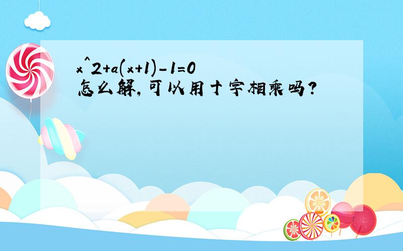 x^2+a(x+1)-1=0怎么解,可以用十字相乘吗?