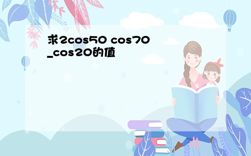 求2cos50 cos70 _cos20的值