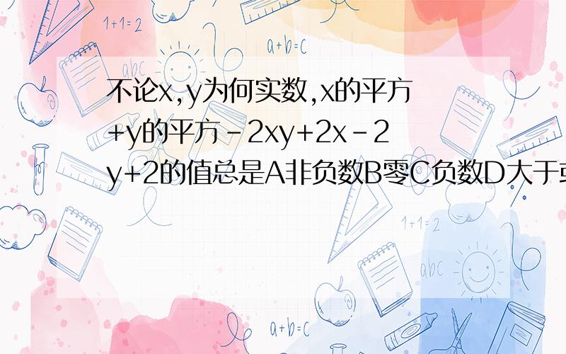 不论x,y为何实数,x的平方+y的平方-2xy+2x-2y+2的值总是A非负数B零C负数D大于或等于1