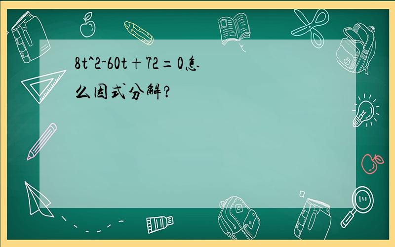 8t^2-60t+72=0怎么因式分解?