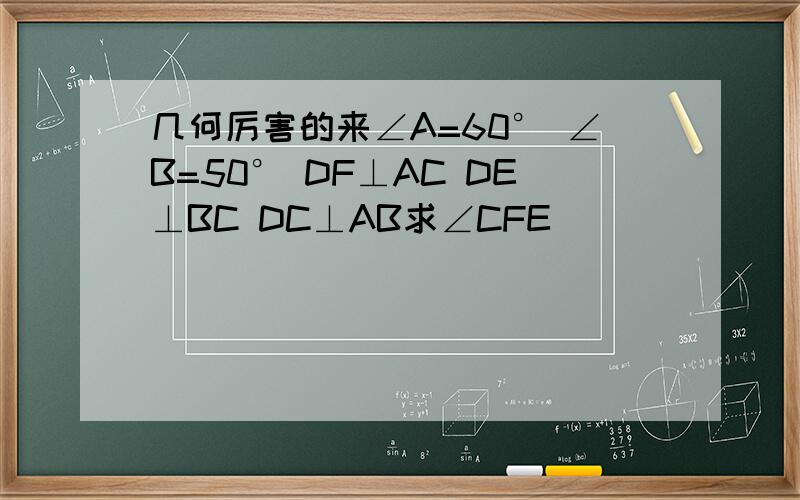 几何厉害的来∠A=60° ∠B=50° DF⊥AC DE⊥BC DC⊥AB求∠CFE