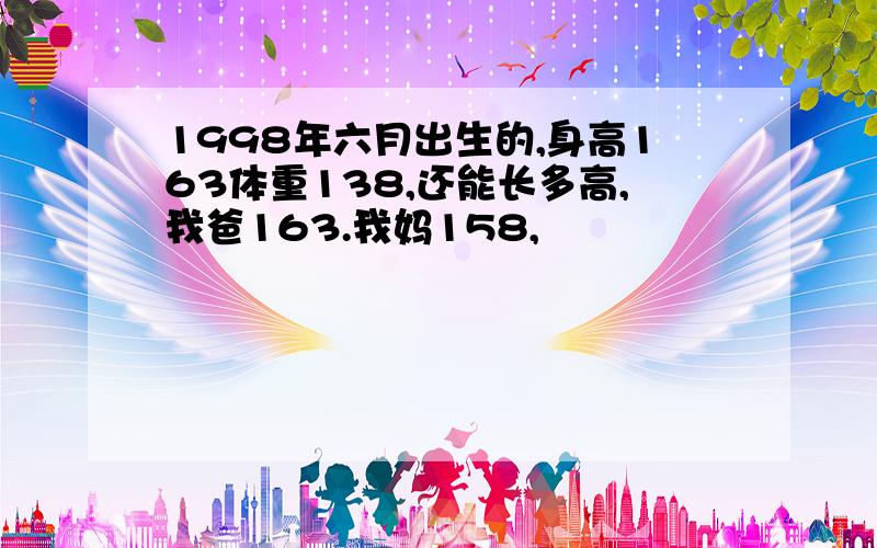 1998年六月出生的,身高163体重138,还能长多高,我爸163.我妈158,