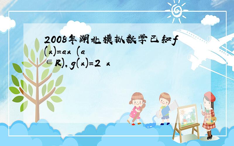 2008年湖北模拟数学已知f(x)=ax²(a∈R),g(x)=2㏑x