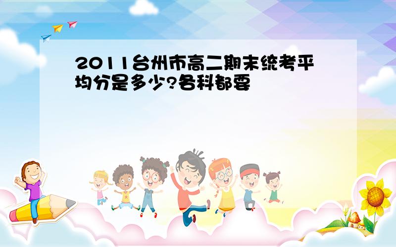 2011台州市高二期末统考平均分是多少?各科都要