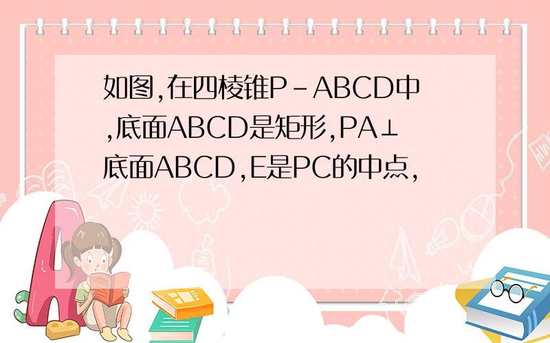 如图,在四棱锥P-ABCD中,底面ABCD是矩形,PA⊥底面ABCD,E是PC的中点,