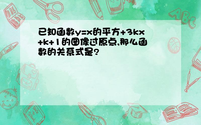 已知函数y=x的平方+3kx+k+1的图像过原点,那么函数的关系式是?