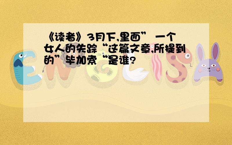 《读者》3月下,里面” 一个女人的失踪“这篇文章,所提到的”毕加索“是谁?