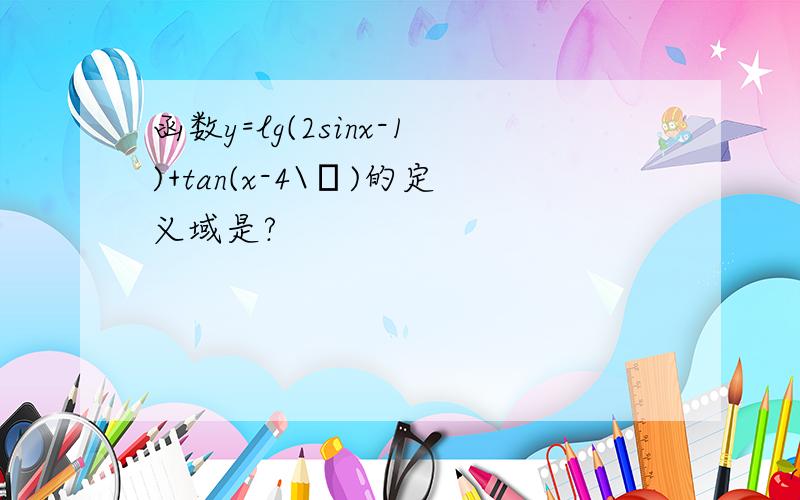 函数y=lg(2sinx-1)+tan(x-4\π)的定义域是?