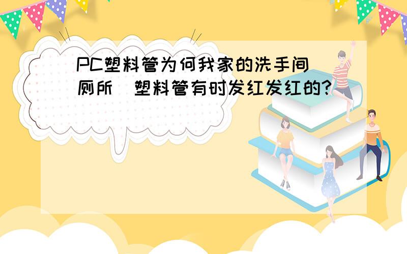 PC塑料管为何我家的洗手间（厕所）塑料管有时发红发红的?