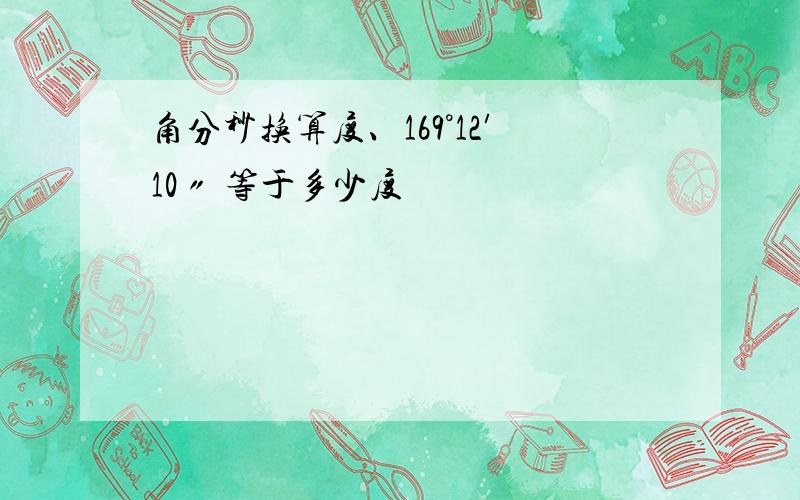 角分秒换算度、169°12′10〃 等于多少度