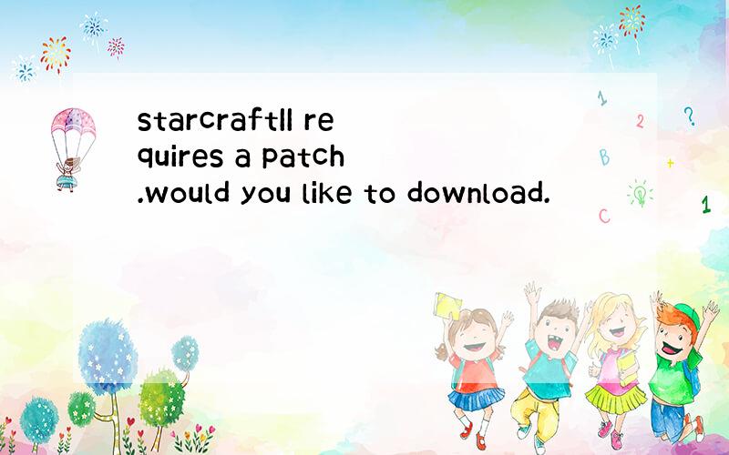 starcraftII requires a patch.would you like to download.