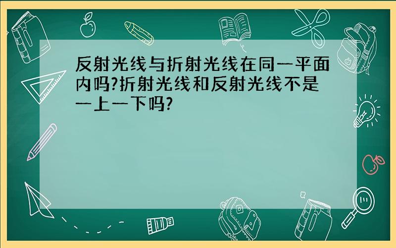 反射光线与折射光线在同一平面内吗?折射光线和反射光线不是一上一下吗?