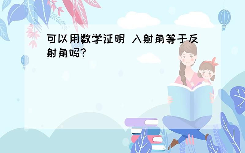 可以用数学证明 入射角等于反射角吗?