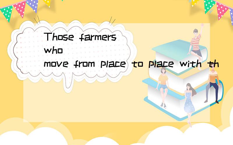 Those farmers who _________ move from place to place with th