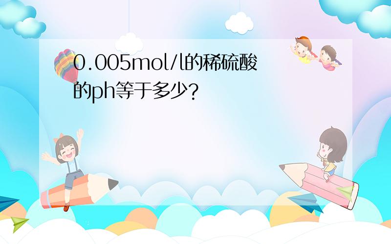 0.005mol/l的稀硫酸的ph等于多少?