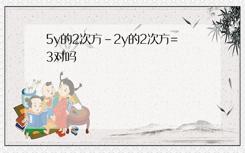 5y的2次方-2y的2次方=3对吗