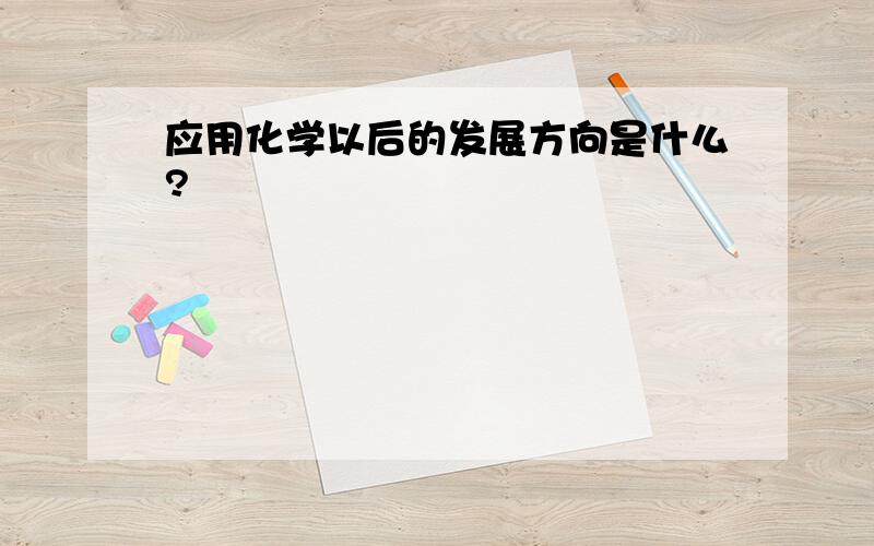 应用化学以后的发展方向是什么?