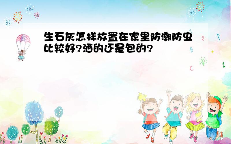 生石灰怎样放置在家里防潮防虫比较好?洒的还是包的?