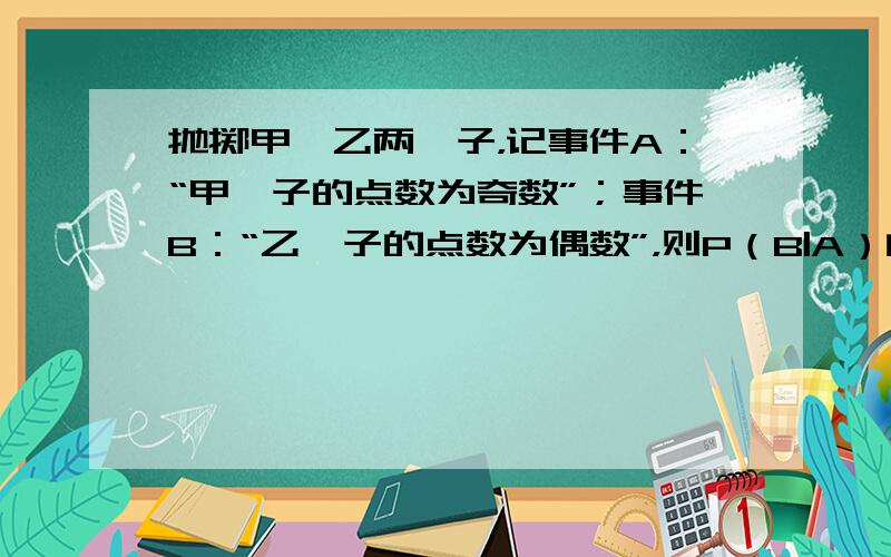 抛掷甲、乙两骰子，记事件A：“甲骰子的点数为奇数”；事件B：“乙骰子的点数为偶数”，则P（B|A）的值等于（　　）