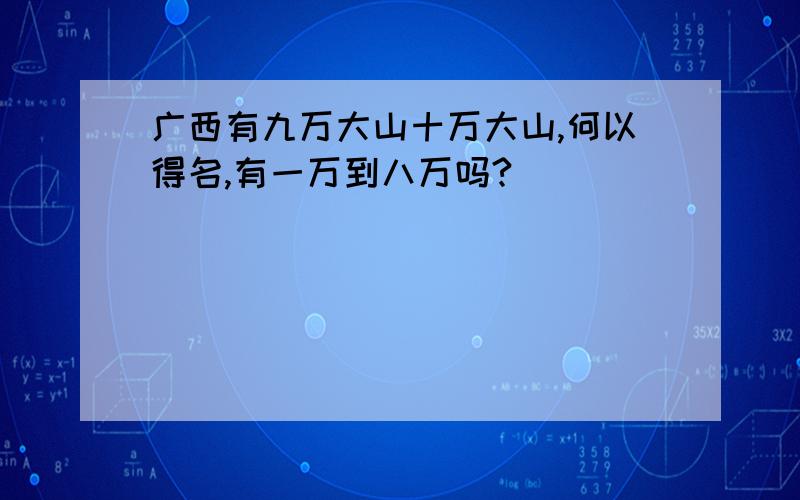 广西有九万大山十万大山,何以得名,有一万到八万吗?