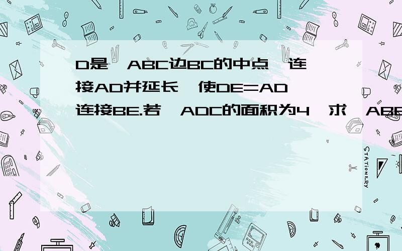 D是△ABC边BC的中点,连接AD并延长,使DE=AD,连接BE.若△ADC的面积为4,求△ABE的面积.