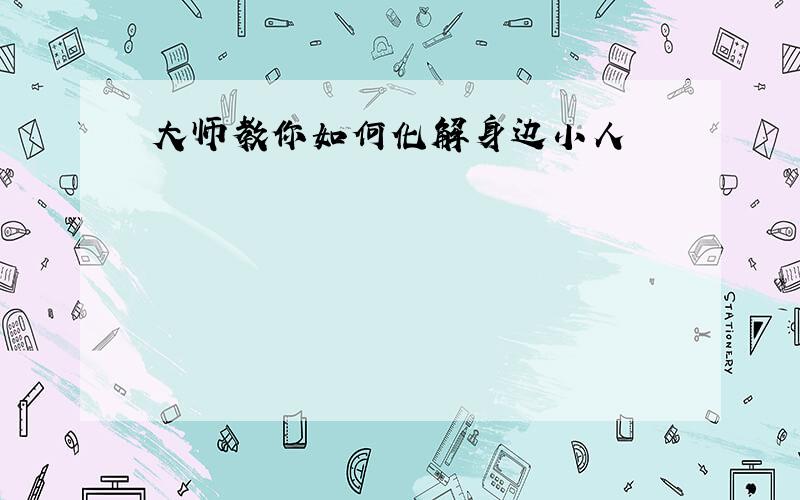 大师教你如何化解身边小人