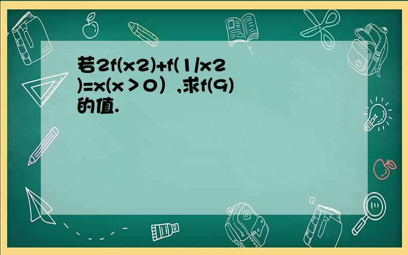 若2f(x2)+f(1/x2)=x(x＞0）,求f(9)的值.