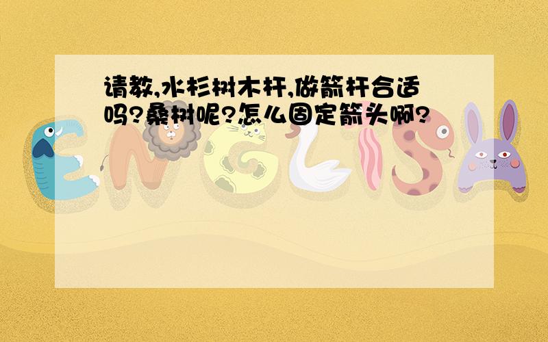 请教,水杉树木杆,做箭杆合适吗?桑树呢?怎么固定箭头啊?