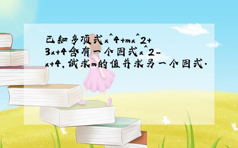 已知多项式x^4+mx^2+3x+4含有一个因式x^2-x+4,试求m的值并求另一个因式.