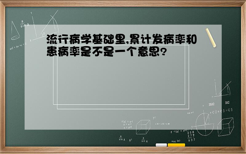 流行病学基础里,累计发病率和患病率是不是一个意思?