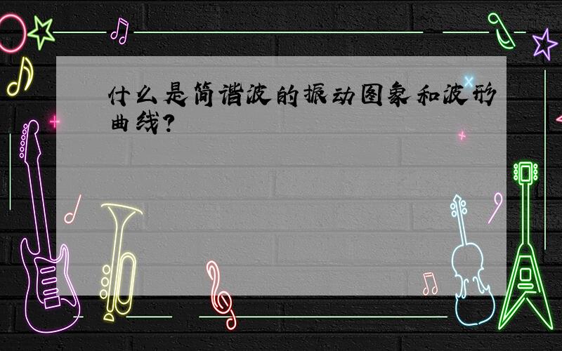 什么是简谐波的振动图象和波形曲线?